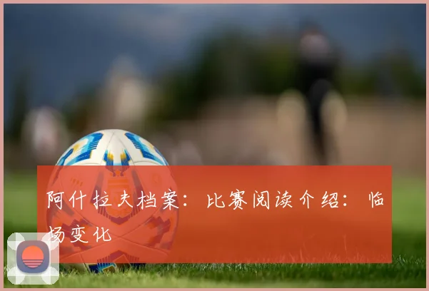阿什拉夫档案:比赛阅读介绍:临场变化