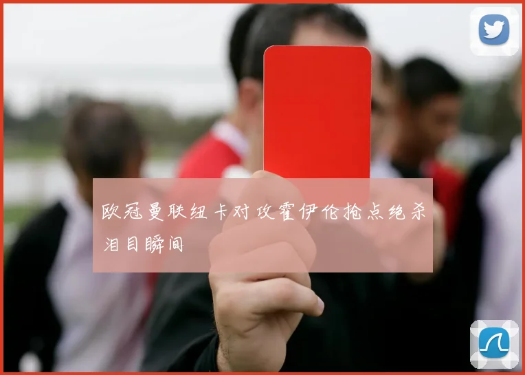 欧冠曼联纽卡对攻霍伊伦抢点绝杀泪目瞬间