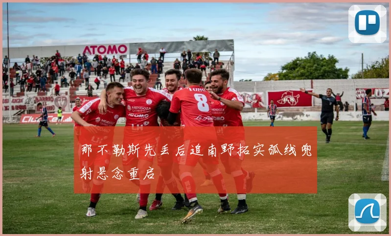 那不勒斯先丢后追南野拓实弧线兜射悬念重启