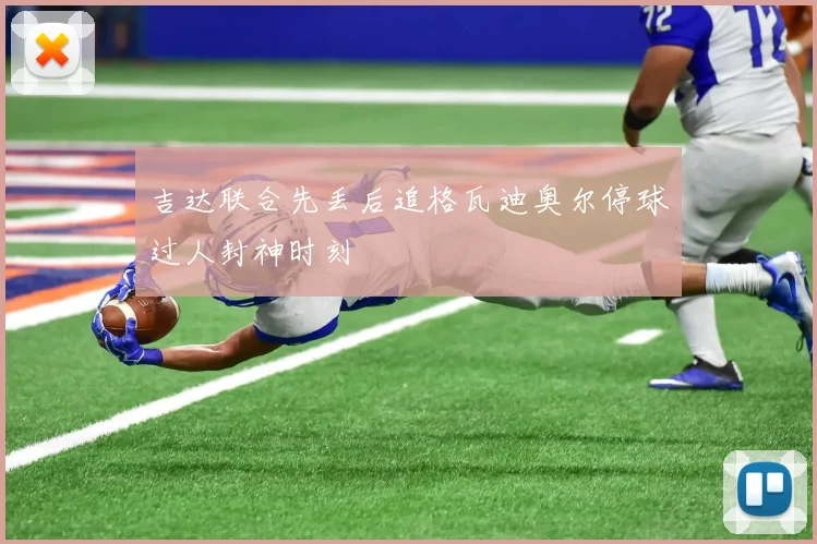 吉达联合先丢后追格瓦迪奥尔停球过人封神时刻