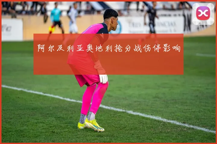 阿尔及利亚奥地利抢分战伤停影响