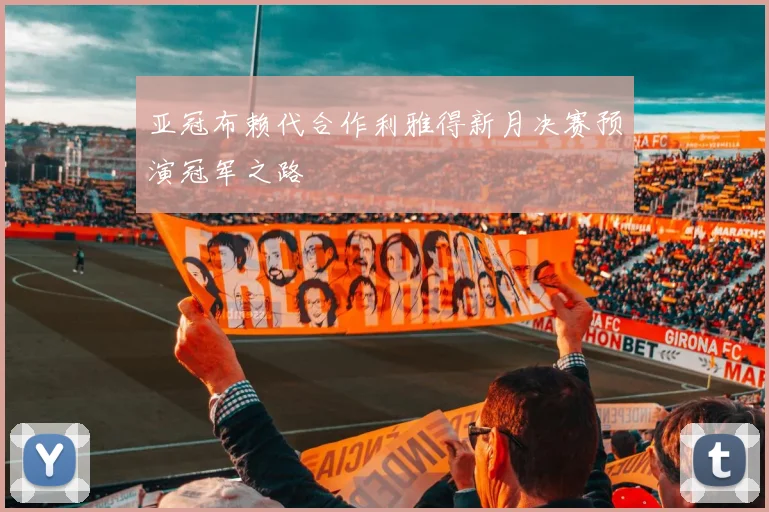 亚冠布赖代合作利雅得新月决赛预演冠军之路