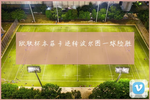 欧联杯本菲卡逆转波尔图一球险胜