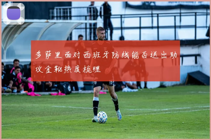 多萨里面对西班牙防线能否送出助攻金靴热度梳理