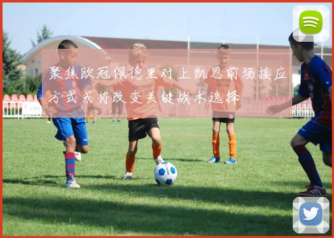 聚焦欧冠佩德里对上凯恩前场接应方式或将改变关键战术选择