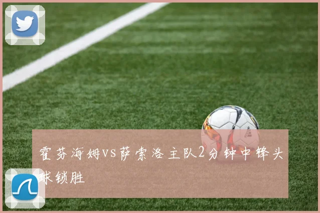 霍芬海姆vs萨索洛主队2分钟中锋头球锁胜