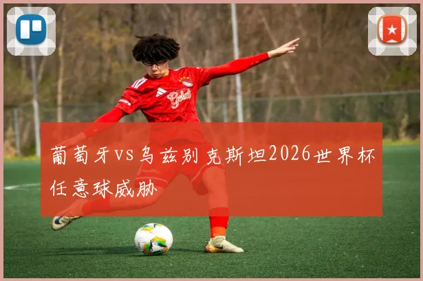 葡萄牙vs乌兹别克斯坦2026世界杯任意球威胁