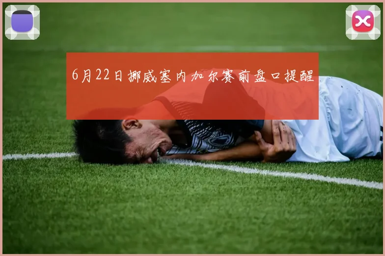 6月22日挪威塞内加尔赛前盘口提醒