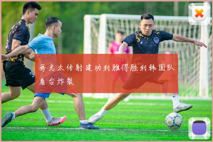 蒋光太传射建功利雅得胜利韩国队看台炸裂