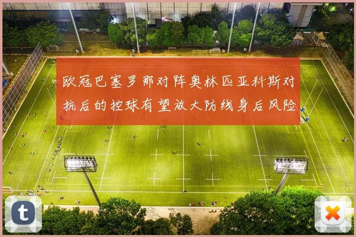 欧冠巴塞罗那对阵奥林匹亚科斯对抗后的控球有望放大防线身后风险