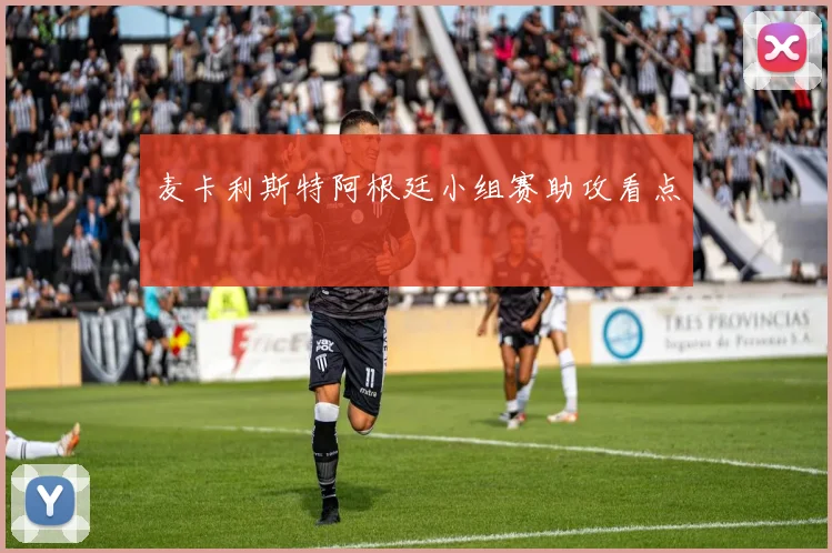 麦卡利斯特阿根廷小组赛助攻看点