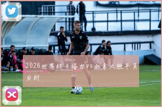 2026世界杯卡塔尔vs加拿大胜平负分析