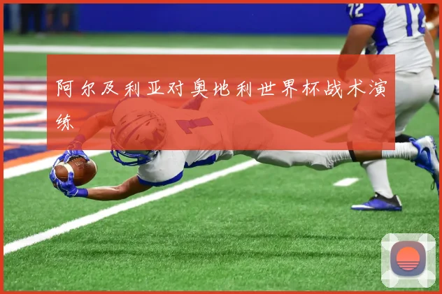 阿尔及利亚对奥地利世界杯战术演练
