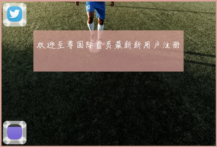 欢迎至尊国际首页最新新用户注册