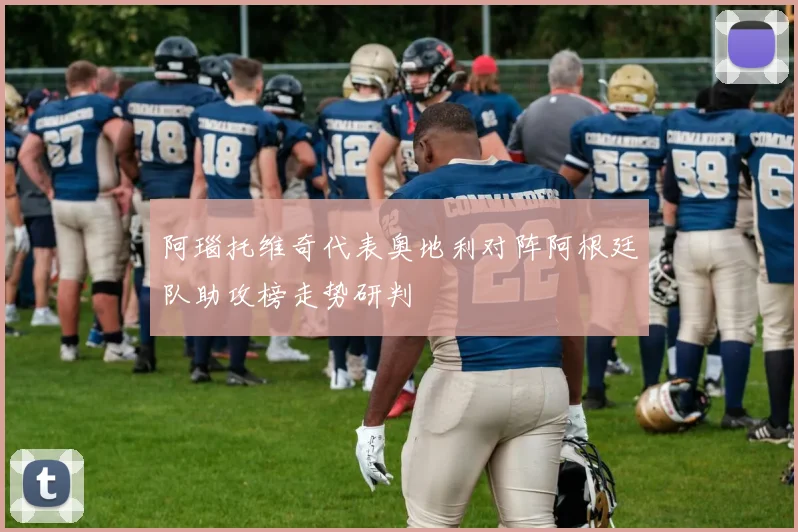 阿瑙托维奇代表奥地利对阵阿根廷队助攻榜走势研判
