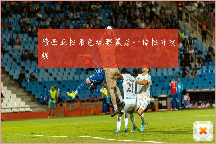 穆西亚拉角色观察最后一传拉开防线