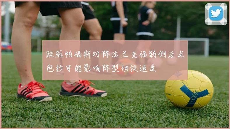 欧冠帕福斯对阵法兰克福弱侧后点包抄可能影响阵型切换速度