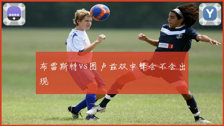 布雷斯特vs图卢兹双中锋会不会出现