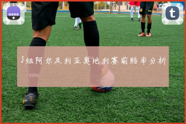 J组阿尔及利亚奥地利赛前赔率分析