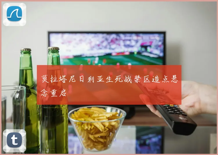 莫拉塔尼日利亚生死战禁区造点悬念重启