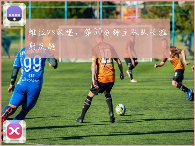 维拉vs汉堡,第30分钟主队队长推射反超