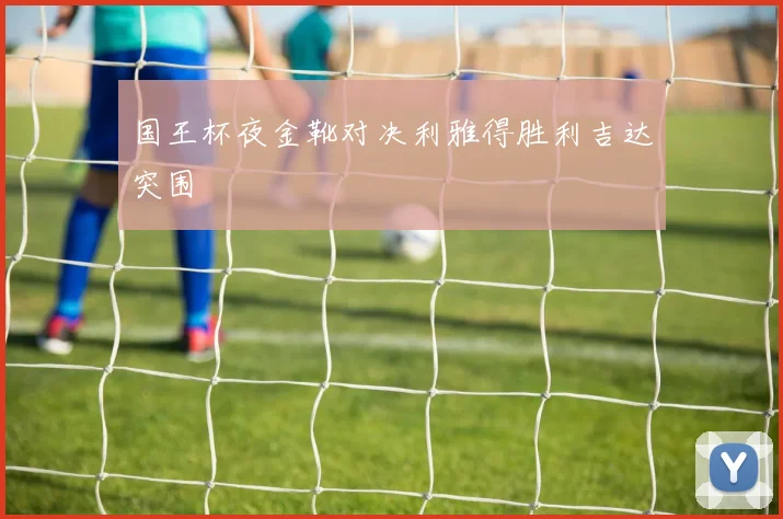 国王杯夜金靴对决利雅得胜利吉达突围