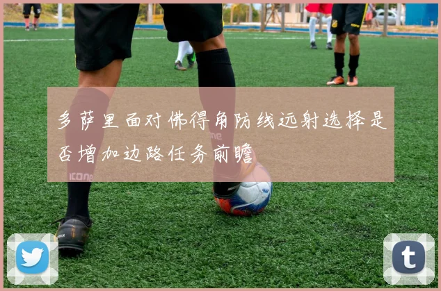 多萨里面对佛得角防线远射选择是否增加边路任务前瞻