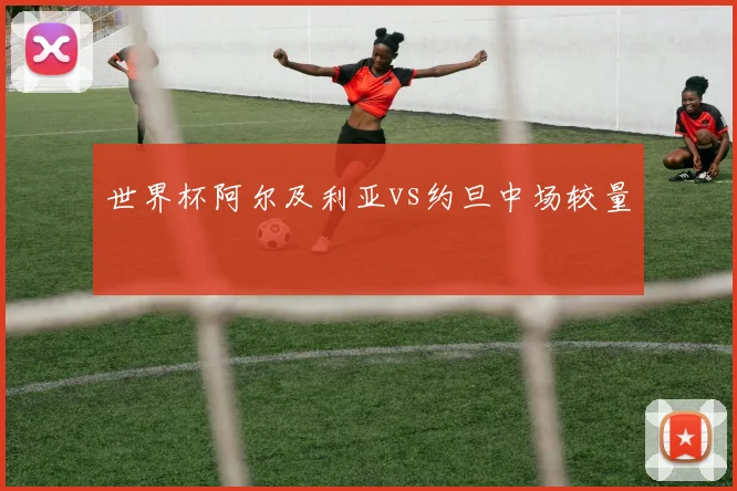 世界杯阿尔及利亚vs约旦中场较量