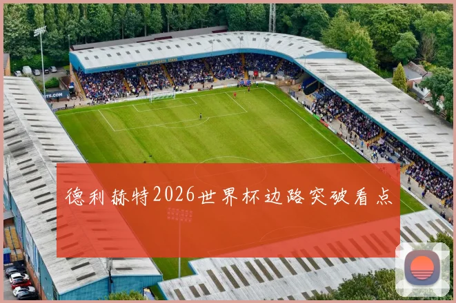 德利赫特2026世界杯边路突破看点