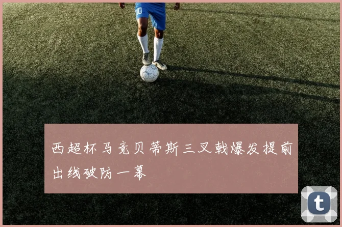 西超杯马竞贝蒂斯三叉戟爆发提前出线破防一幕