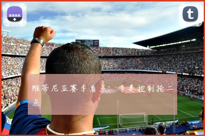 维蒂尼亚赛季看点:节奏控制抢二点