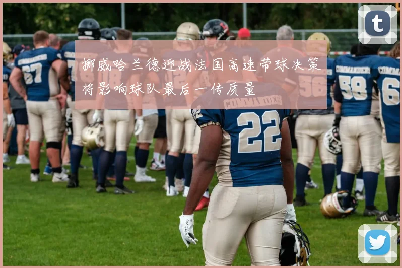挪威哈兰德迎战法国高速带球决策将影响球队最后一传质量